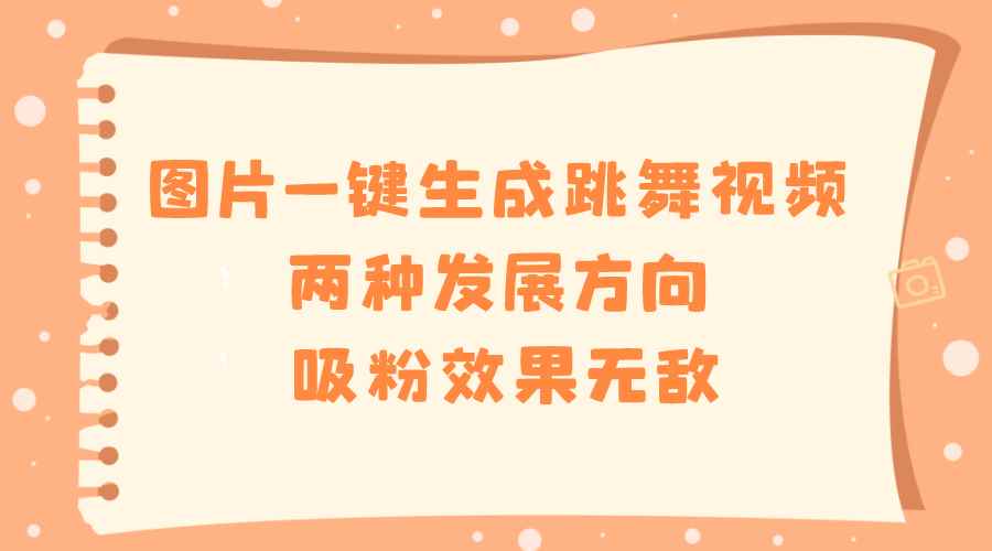 （8552期）图片一键生成跳舞视频，两种发展方向，吸粉效果无敌，-咩咩网络