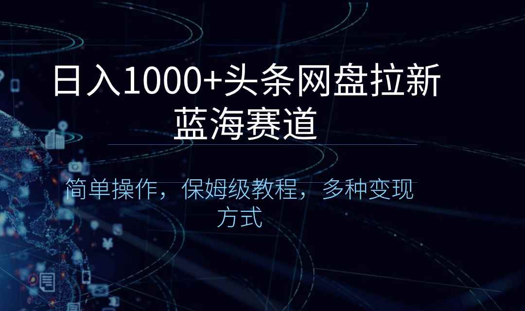 （8547期）日入1000+头条网盘拉新蓝海赛道，简单操作，保姆级教程，多种变现方式-咩咩网络