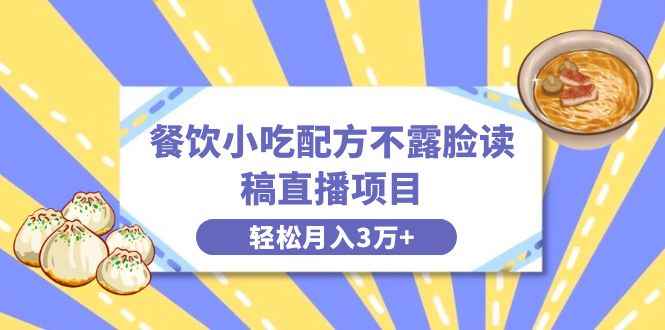 （8543期）餐饮小吃配方不露脸读稿直播项目，无需露脸，月入3万+附小吃配方资源-咩咩网络