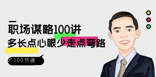 （8540期）职场-谋略100讲：多长点心眼少走点弯路（100节视频课）-咩咩网络