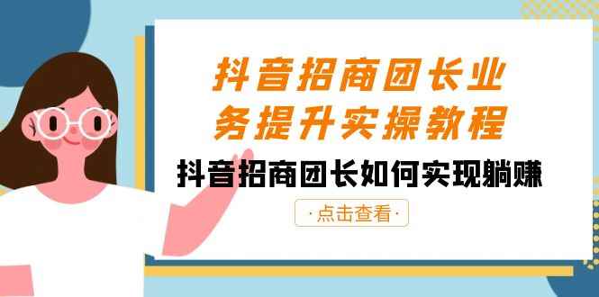 （8538期）抖音-招商团长业务提升实操教程，抖音招商团长如何实现躺赚（38节）-咩咩网络