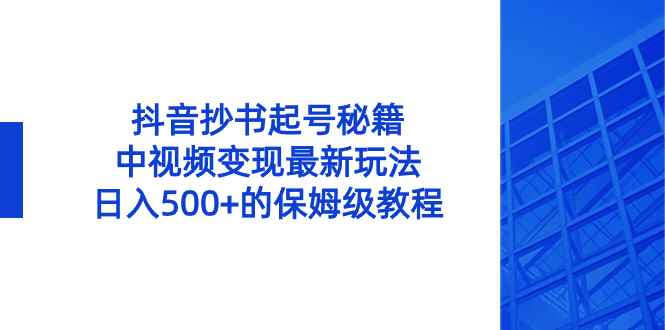 （8585期）抖音抄书起号秘籍，中视频变现最新玩法，日入500+的保姆级教程！-咩咩网络