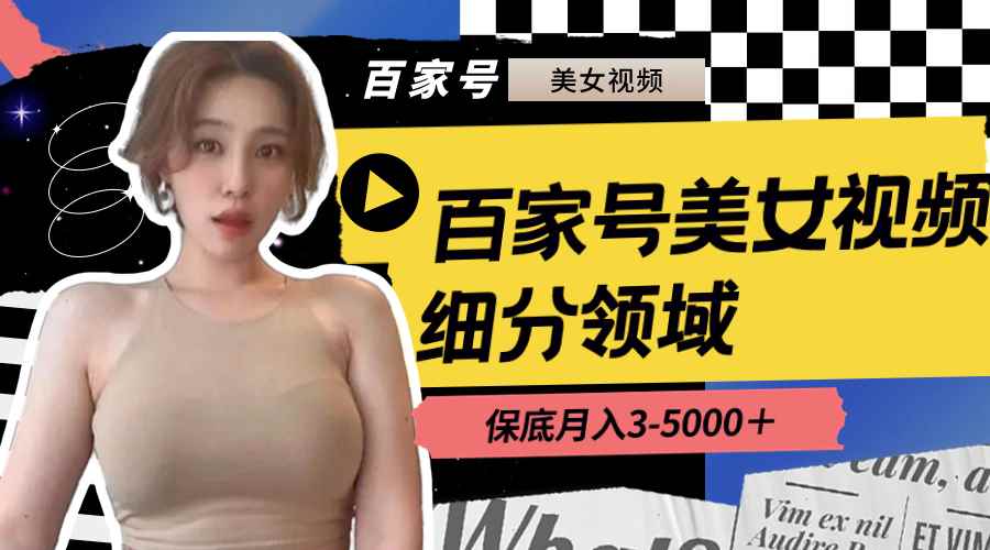 （8582期）百家号美女视频细分领域玩法，只需搬运去重，月保底3-5000＋-咩咩网络
