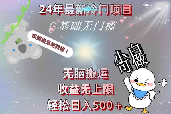 （8583期）24年最新冷门项目，无脑搬运，收益无上限，轻松日入500＋，保姆级落地教程-咩咩网络