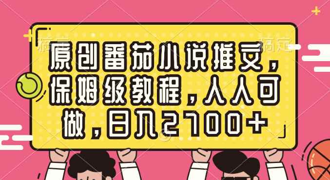 （8581期）原创番茄小说推文，保姆级教程，人人可做，日入2700+-咩咩网络