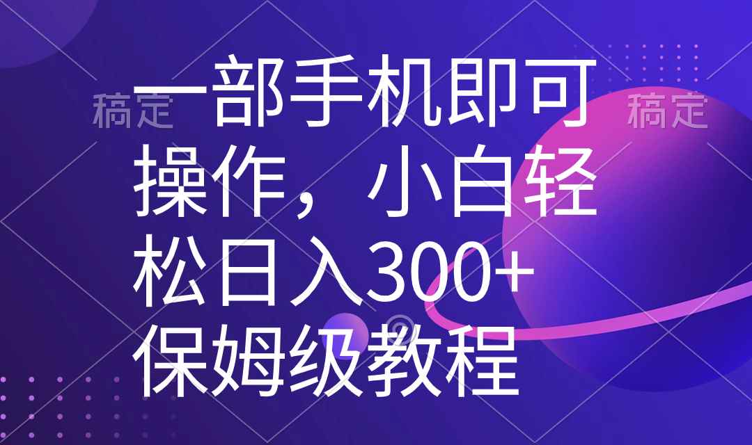 （8578期）一部手机即可操作，小白轻松上手日入300+保姆级教程，五分钟一个原创视频-咩咩网络