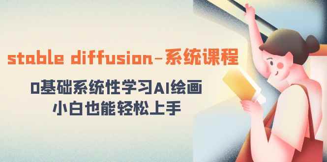 （8576期）stable diffusion-系统课程：0基础系统性学习AI绘画，小白也能轻松上手-咩咩网络