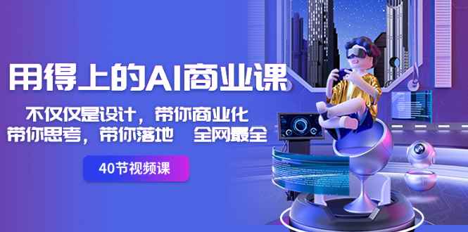 （8561期）用得上的-AI商业课：不仅仅是设计，带你商业化-带你思考-带你落地-全网最全-咩咩网络