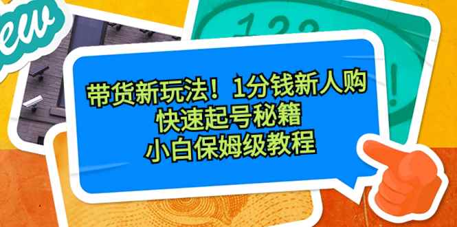 （8566期）带货新玩法！1分钱新人购，快速起号秘籍！小白保姆级教程-咩咩网络