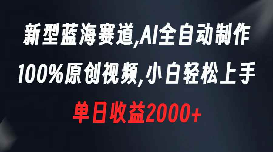 （8560期）新型蓝海赛道，AI全自动制作，100%原创视频，小白轻松上手，单日收益2000+-咩咩网络