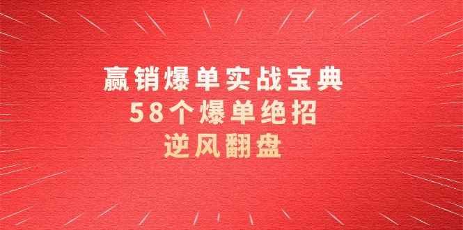 （8526期）赢销爆单实操宝典，58个爆单绝招，逆风翻盘（63节课）-咩咩网络