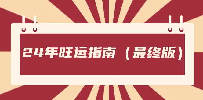 （8514期）某公众号付费文章《24年旺运指南，旺运秘籍（最终版）》-咩咩网络