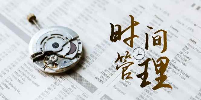 （8511期）时间管理 能效班，时间管理 效能测试（11节课）-咩咩网络