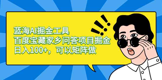 （8506期）蓝海AI掘金工具百度宝藏家乡问答项目掘金，日入100+，可以矩阵做-咩咩网络