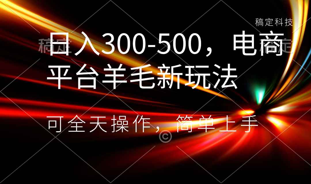 （8495期）日入300-500，电商平台羊毛新玩法，可全天操作，简单上手-咩咩网络