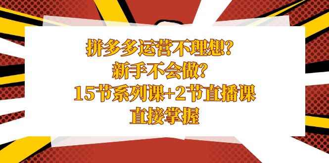 （8479期）拼多多运营不理想？新手不会做？15节系列课+2节直播课，直接掌握-咩咩网络