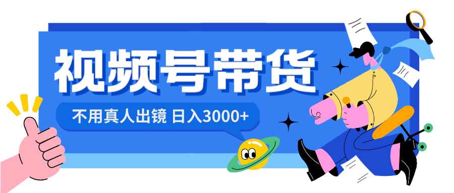 （8475期）视频号带货，日入3000+，不用真人出镜-咩咩网络