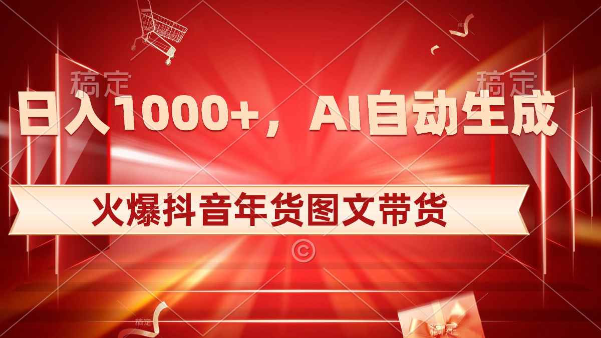 （8474期）日入1000+火爆抖音年货图文带货，AI自动生成自己的年货原创图文-咩咩网络