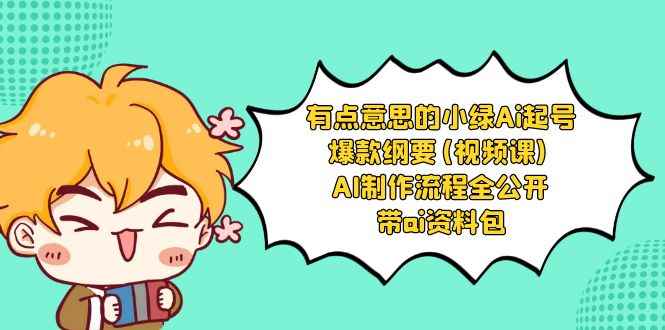 （8465期）有点意思的小绿-Ai起号爆款纲要(视频课) AI制作流程全公开，附带ai资料包-咩咩网络