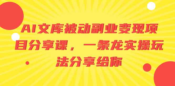 （8454期）AI文库被动副业变现项目分享课，一条龙实操玩法分享给你-咩咩网络