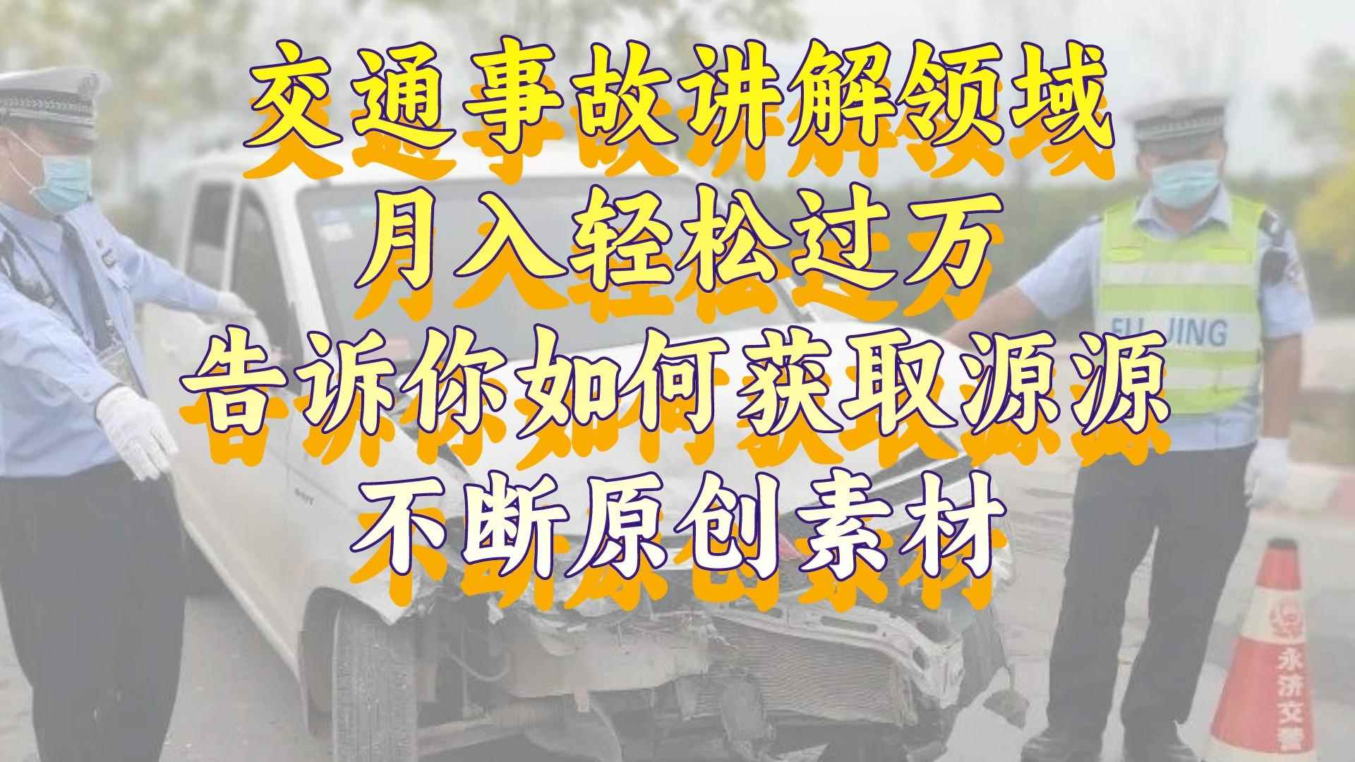（8453期）交通事故讲解领域，月入轻松过万，告诉你如何获取源源不断原创素材，视…-咩咩网络