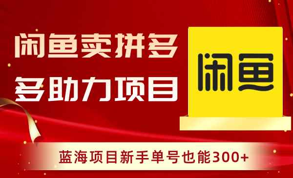 （8452期）闲鱼卖拼多多助力项目，蓝海项目新手单号也能300+-咩咩网络