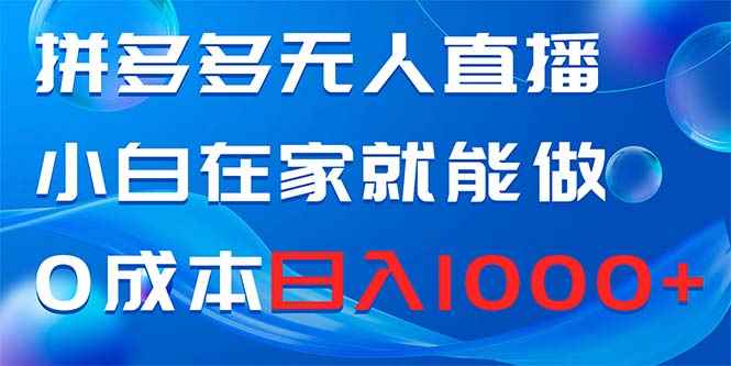 （8450期）拼多多无人直播，小白在家就能做，0成本日入1000+-咩咩网络