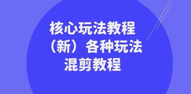 （8448期）暴富·团队-核心玩法教程（新）各种玩法混剪教程（69节课）-咩咩网络
