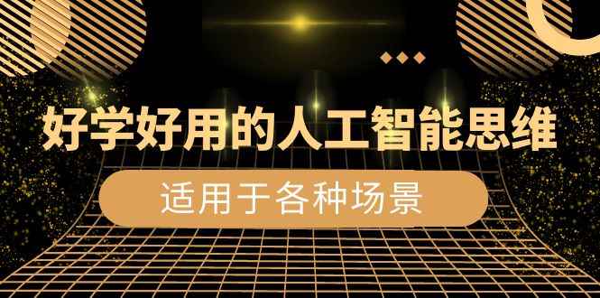 （8449期）好学好用的-人工智能思维：生活/工作/娱乐/适用于各种场景（56节视频课）-咩咩网络