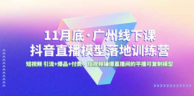 （8426期）11月底·广州线下课抖音直播模型落地-特训营，短视频 引流+爆品+付费，短..-咩咩网络