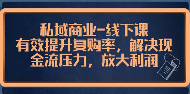 （8425期）私域商业-线下课，有效提升复购率，解决现金流压力，放大利润-咩咩网络