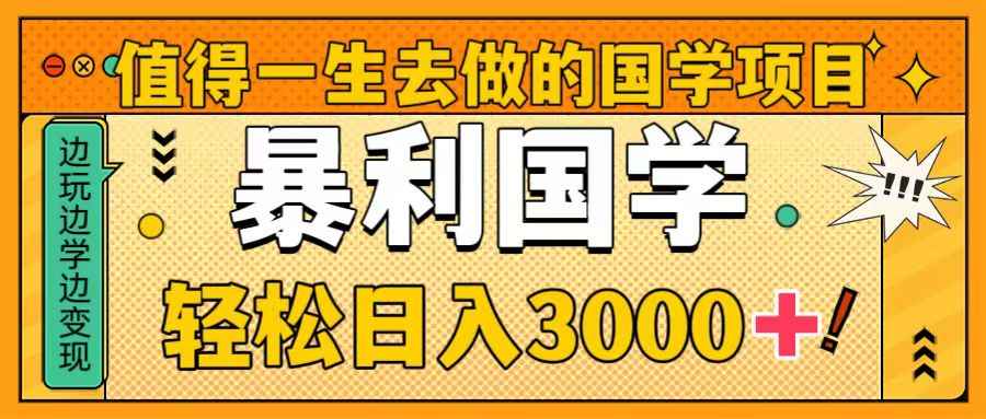 （8419期）值得一生去做的国学项目，暴力国学，轻松日入3000+-咩咩网络