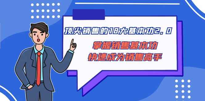 （8413期）顶尖 销售的18大基本功2.0，掌握销售基本功快速成为销售高手-咩咩网络