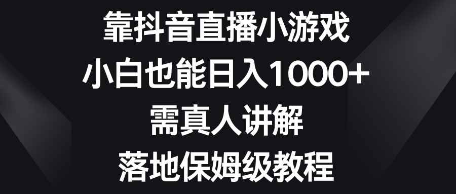 （8408期）靠抖音直播小游戏，小白也能日入1000+，需真人讲解，落地保姆级教程-咩咩网络