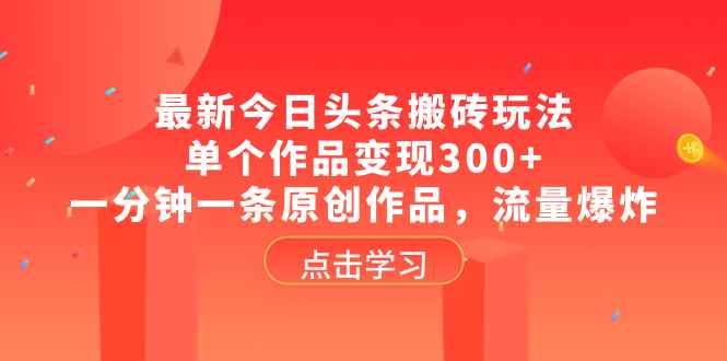 （8405期）最新今日头条搬砖玩法，单个作品变现300+，一分钟一条原创作品，流量爆炸-咩咩网络