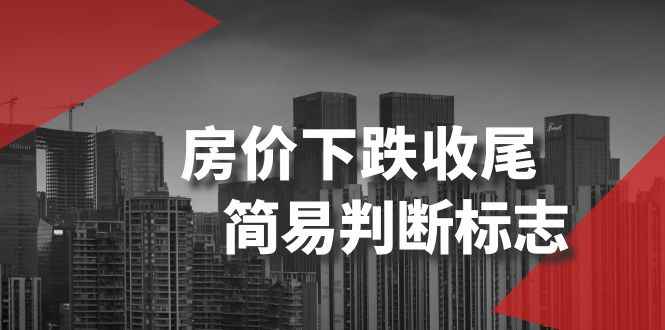（8402期）某公众号付费文章《房价下跌收尾-简易判断标志》-咩咩网络