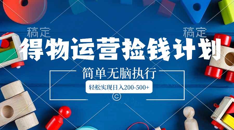 （8395期）得物运营捡钱计划，简单无脑执行，轻松实现日入200-500+-咩咩网络