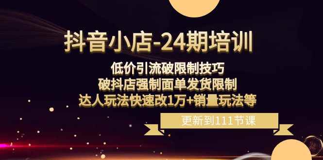 （8394期）抖音小店-24期：低价引流破限制技巧，破抖店强制面单发货限制，达人玩法…-咩咩网络