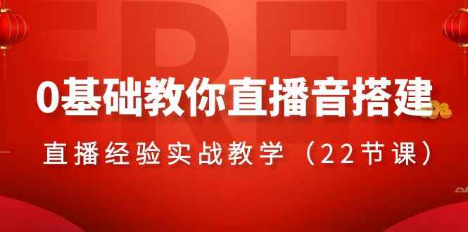 （8390期）0基础教你直播音搭建系列课程，​直播经验实战教学（22节课）-咩咩网络