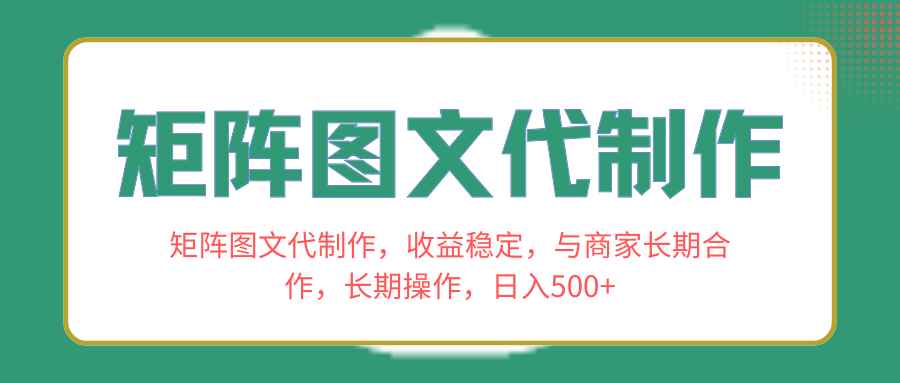（8374期）矩阵图文代制作，收益稳定，与商家长期合作，长期操作，日入500+-咩咩网络
