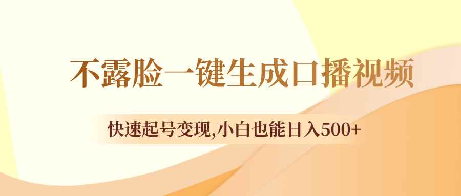 （8371期）不露脸一键生成口播视频，快速起号变现,小白也能日入500+-咩咩网络