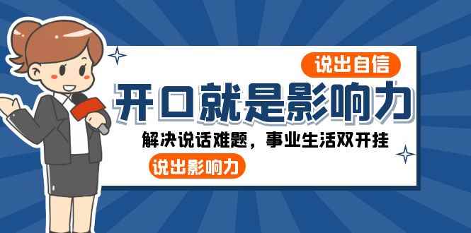 （8368期）开口-就是影响力：说出-自信，说出-影响力！解决说话难题，事业生活双开挂-咩咩网络