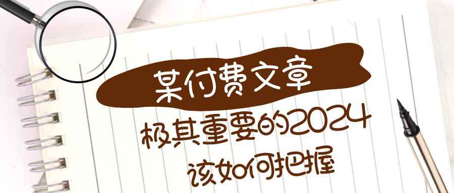 （8367期）极其重要的2024该如何把握？【某公众号付费文章】-咩咩网络