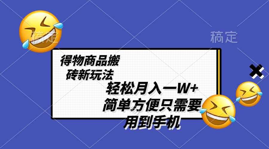 （8360期）轻松月入一W+，得物商品搬砖新玩法，简单方便 一部手机即可 不需要剪辑制作-咩咩网络