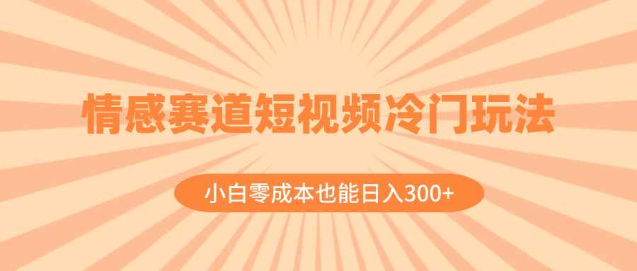 （8346期）情感赛道短视频冷门玩法，小白零成本也能日入300+（教程+素材）-咩咩网络