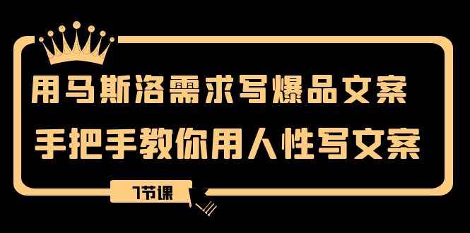 （8335期）用马斯洛·需求写爆品文案，手把手教你用人性写文案（7节课）-咩咩网络