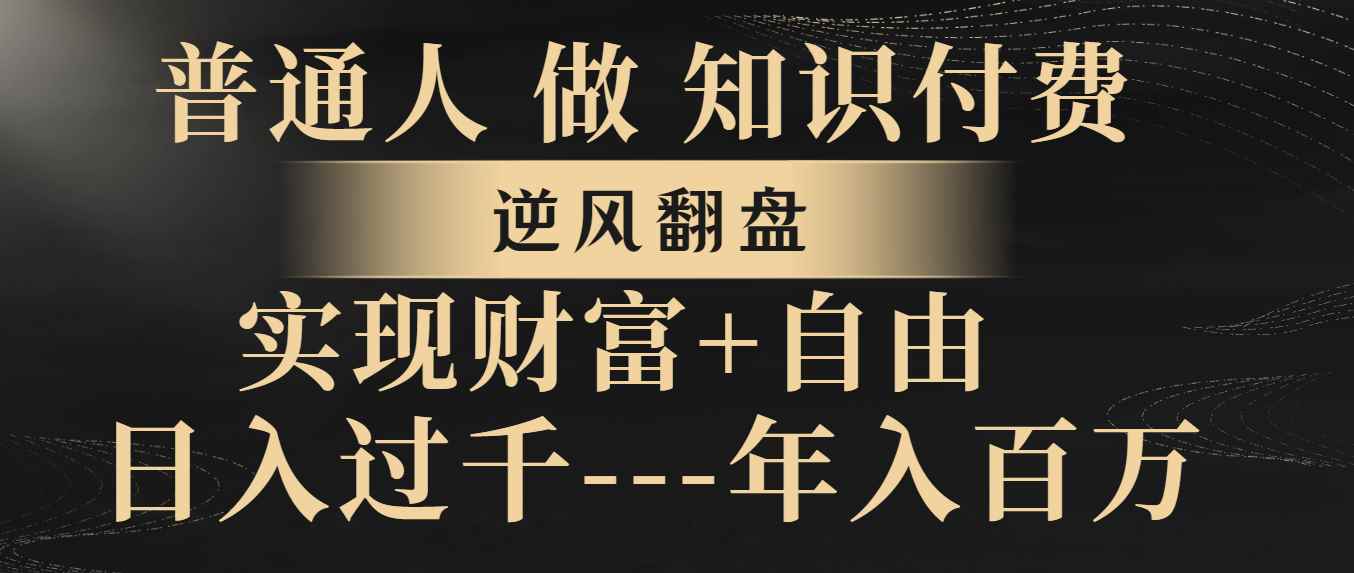 （8333期）普通人做知识付费，逆风翻盘，实现财富自由，日入过千，年入百万-咩咩网络