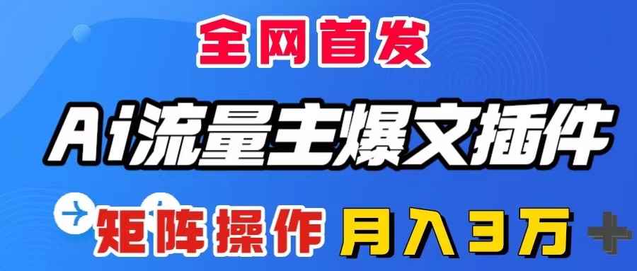 （8328期）AI流量主爆文插件，只需一款插件全自动输出爆文，矩阵操作，月入3W＋-咩咩网络