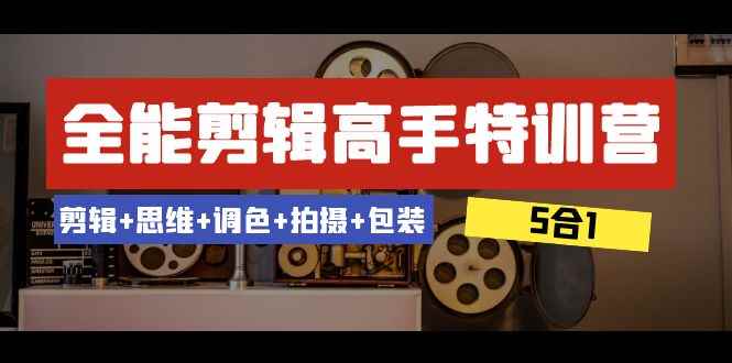（8326期）全能剪辑-高手特训营：剪辑+思维+调色+拍摄+包装（5合1）53节课-咩咩网络