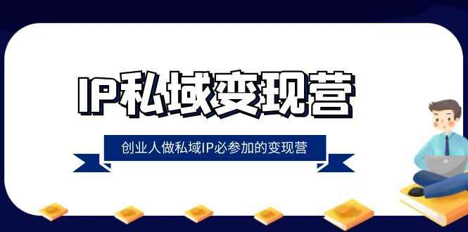 （8325期）IP私域-变现营，创业人做私域IP必参加的变现营（22节课）-咩咩网络